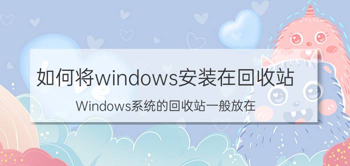 如何将windows安装在回收站 Windows系统的回收站一般放在？